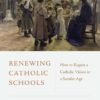 Renewing Catholic Schools: How to Regain a Catholic Vision for a Secular Age